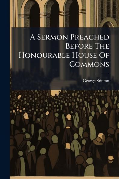A Sermon Preached Before The Honourable House Of Commons