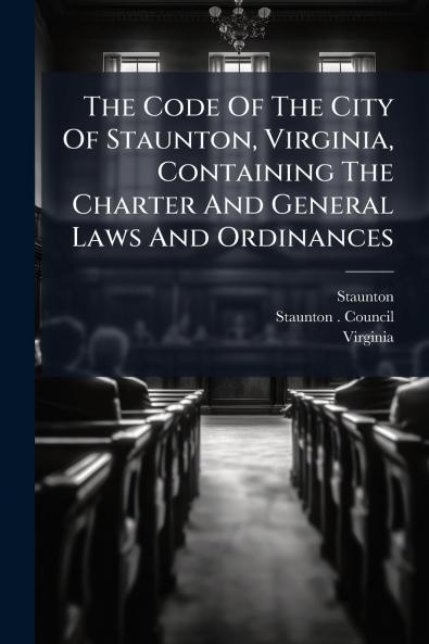 The Code Of The City Of Staunton Virginia Containing The Charter And General Laws And Ordinances