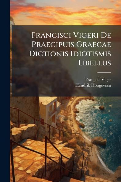 Francisci Vigeri De Praecipuis Graecae Dictionis Idiotismis Libellus