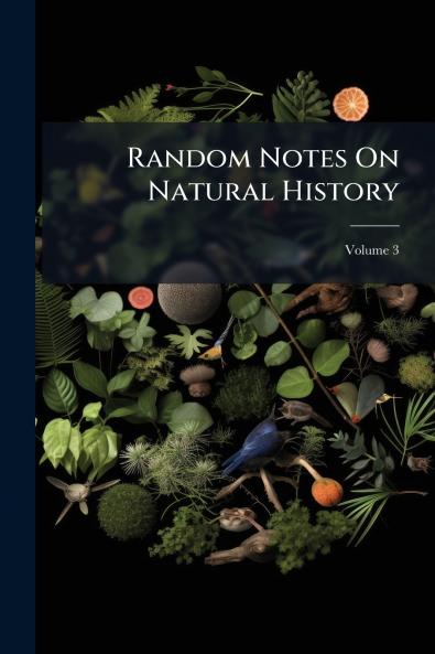 Random Notes On Natural History; Volume 3