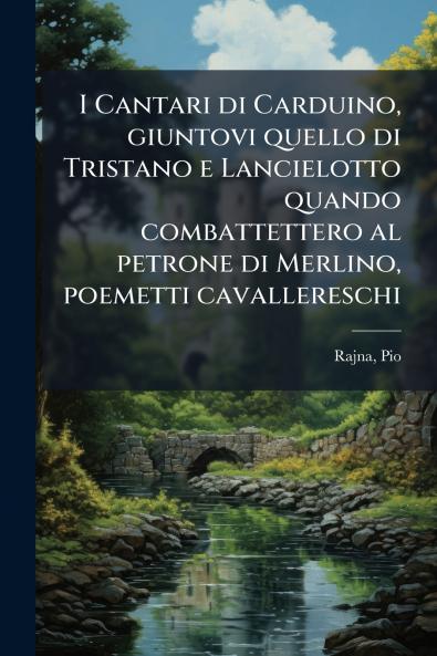 I Cantari di Carduino giuntovi quello di Tristano e Lancielotto quando combattettero al petrone di Merlino poemetti cavallereschi