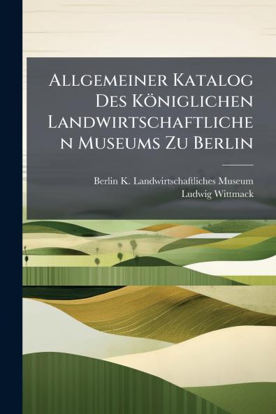 Allgemeiner Katalog Des Königlichen Landwirtschaftlichen Museums Zu Berlin