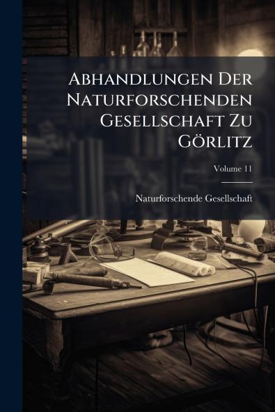 Abhandlungen Der Naturforschenden Gesellschaft Zu Görlitz; Volume 11