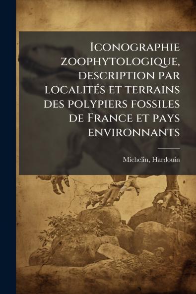 Iconographie zoophytologique description par localités et terrains des polypiers fossiles de France et pays environnants