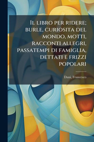 Il libro per ridere; burle curiosita del mondo motti racconti allegri passatempi di famiglia dettati e frizzi popolari