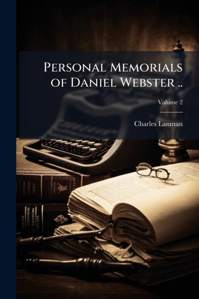 Personal Memorials of Daniel Webster ..; Volume 2