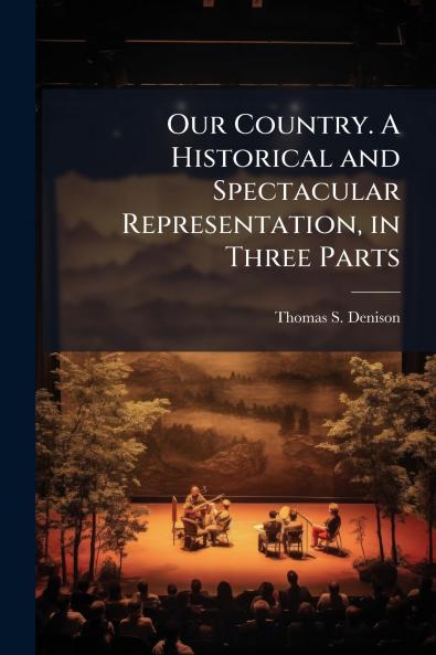 Our Country. A Historical and Spectacular Representation in Three Parts