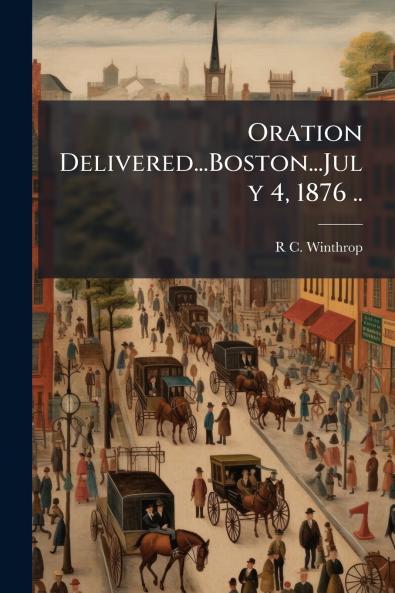 Oration Delivered...Boston...July 4 1876 ..
