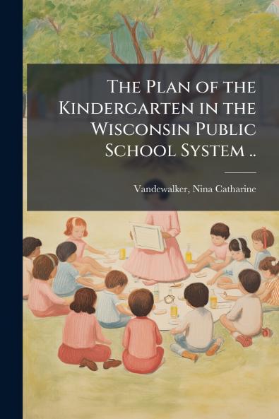 The Plan of the Kindergarten in the Wisconsin Public School System ..