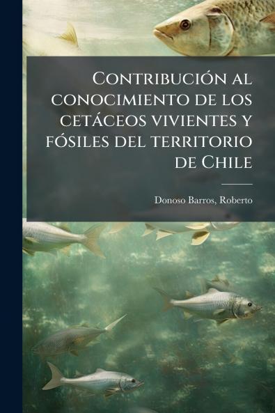 Contribución al conocimiento de los cetáceos vivientes y fósiles del territorio de Chile