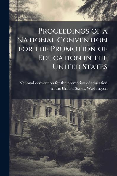 Proceedings of a National Convention for the Promotion of Education in the United States