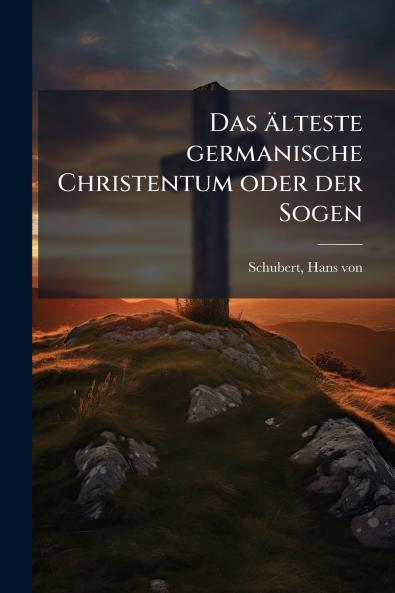 Das älteste germanische Christentum oder der Sogen