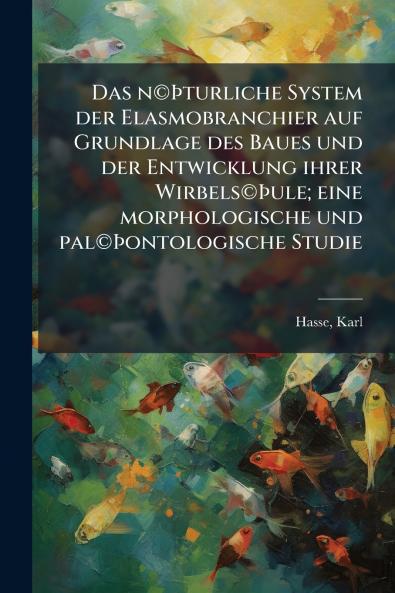 Das n©Þturliche System der Elasmobranchier auf Grundlage des Baues und der Entwicklung ihrer Wirbels©Þule; eine morphologische und pal©Þontologische Studie
