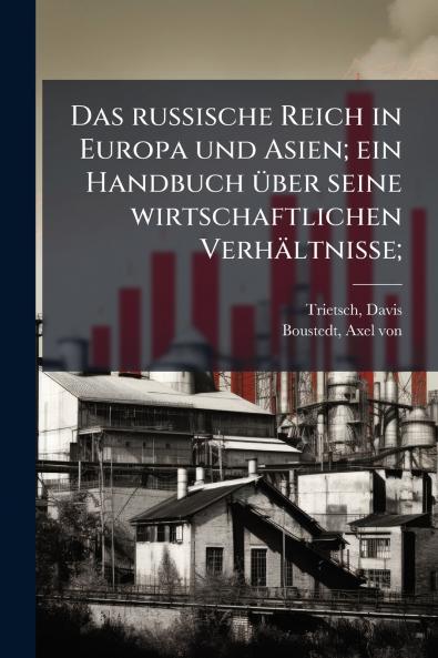 Das russische Reich in Europa und Asien; ein Handbuch über seine wirtschaftlichen Verhältnisse;