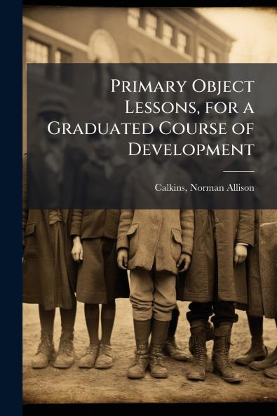 Primary Object Lessons for a Graduated Course of Development