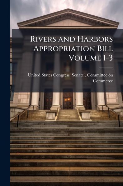 Rivers and Harbors Appropriation Bill Volume 1-3