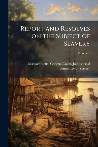 Report and Resolves on the Subject of Slavery; Volume 1