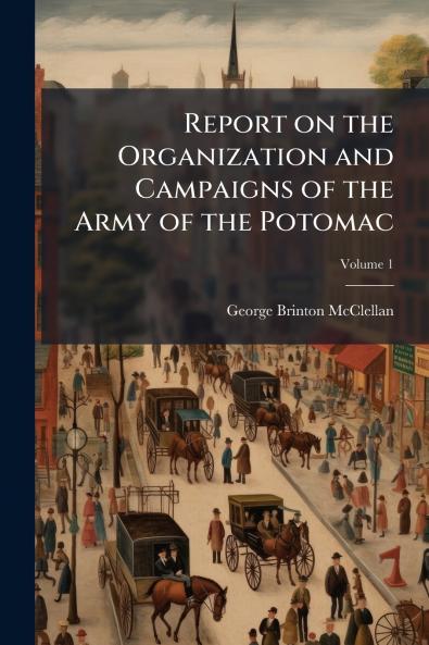 Report on the Organization and Campaigns of the Army of the Potomac; Volume 1