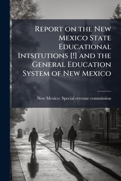 Report on the New Mexico State Educational Intsitutions [!] and the General Education System of New Mexico