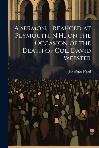 A Sermon Preahced at Plymouth N.H. on the Occasion of the Death of Col. David Webster