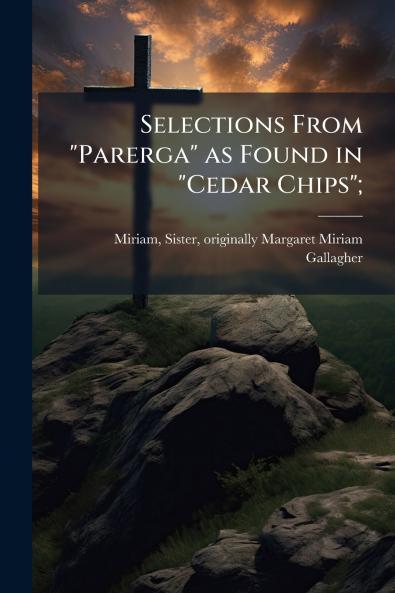 Selections From Parerga as Found in Cedar Chips;