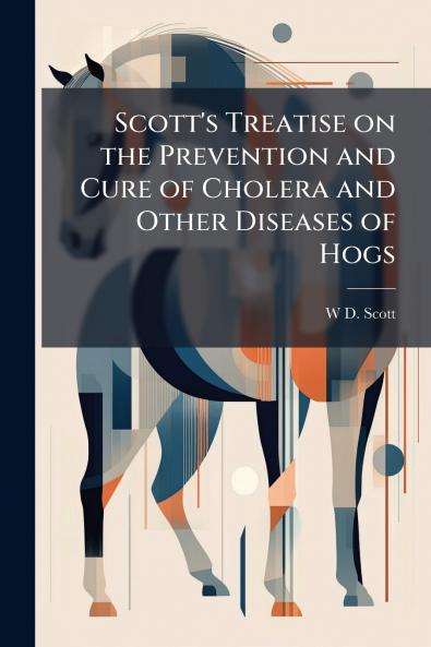 Scott's Treatise on the Prevention and Cure of Cholera and Other Diseases of Hogs