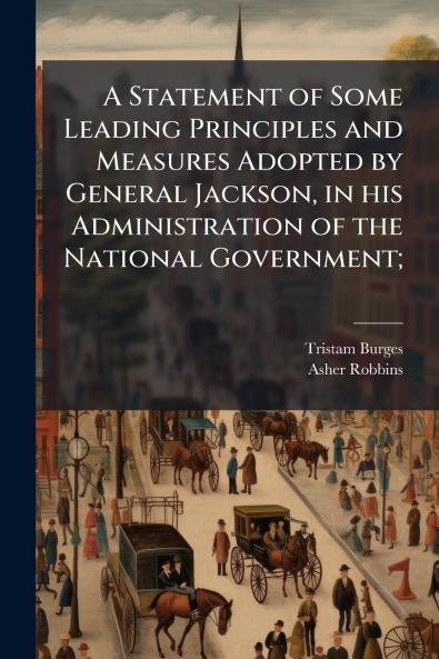 A Statement of Some Leading Principles and Measures Adopted by General Jackson in his Administration of the National Government;