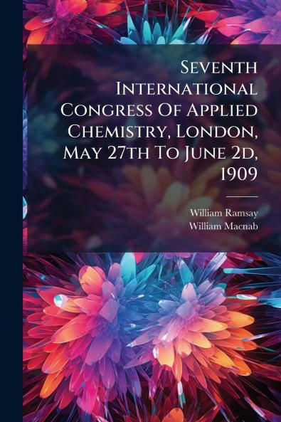 Seventh International Congress Of Applied Chemistry London May 27th To June 2d 1909