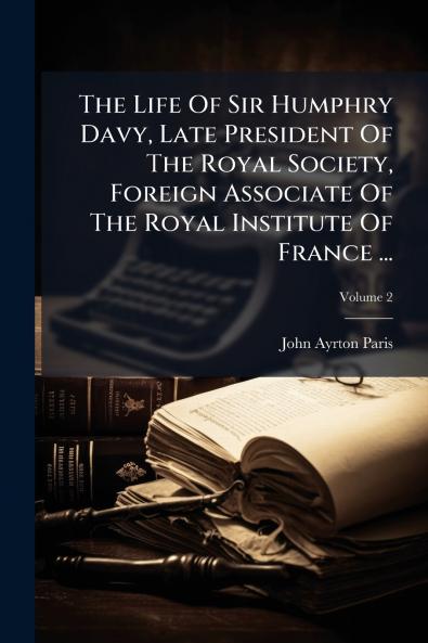 The Life Of Sir Humphry Davy Late President Of The Royal Society Foreign Associate Of The Royal Institute Of France ...