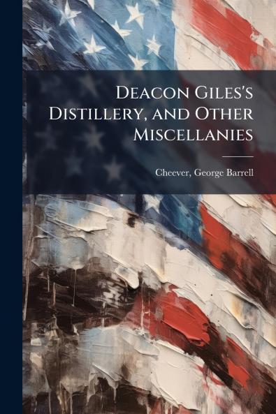 Deacon Giles's Distillery and Other Miscellanies