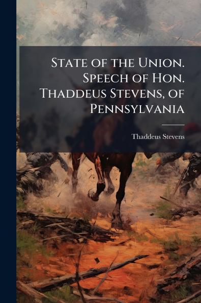State of the Union. Speech of Hon. Thaddeus Stevens of Pennsylvania