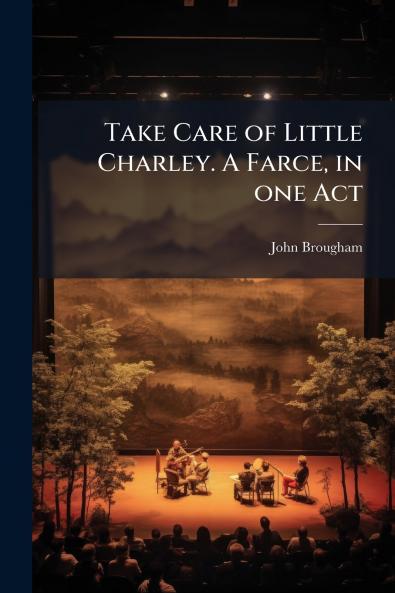 Take Care of Little Charley. A Farce in one Act