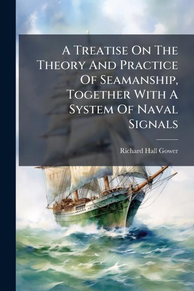 A Treatise On The Theory And Practice Of Seamanship Together With A System Of Naval Signals