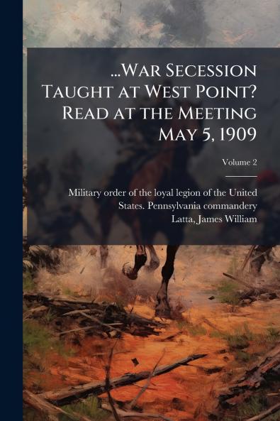 ...War Secession Taught at West Point? Read at the Meeting May 5 1909; Volume 2