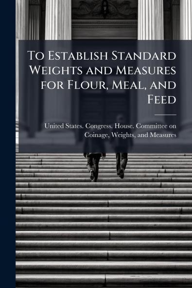 To Establish Standard Weights and Measures for Flour Meal and Feed