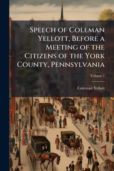 Speech of Coleman Yellott Before a Meeting of the Citizens of the York County Pennsylvania; Volume 1