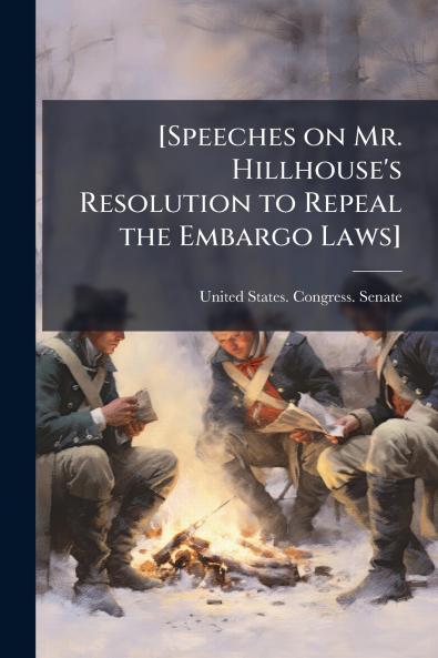 [Speeches on Mr. Hillhouse's Resolution to Repeal the Embargo Laws]