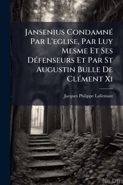 Jansenius Condamné Par L'eglise Par Luy Mesme Et Ses Défenseurs Et Par St Augustin Bulle De Clément Xi