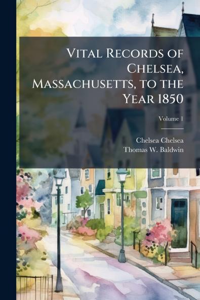 Vital Records of Chelsea Massachusetts to the Year 1850; Volume 1