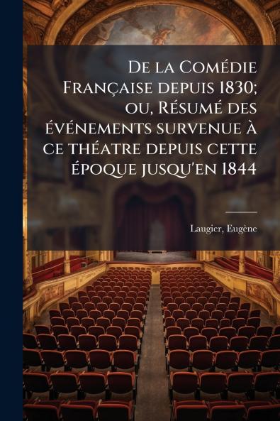 De la Comédie Française depuis 1830; ou Résumé des événements survenue à ce théatre depuis cette époque jusqu'en 1844