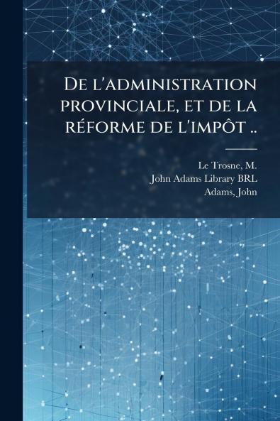 De l'administration provinciale et de la réforme de l'impôt ..