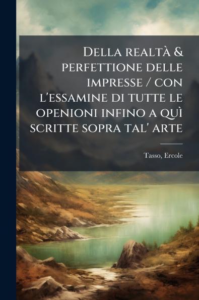 Della realtà & perfettione delle impresse / con l'essamine di tutte le openioni infino a quì scritte sopra tal' arte
