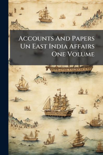 Accounts And Papers Un East India Affairs One Volume