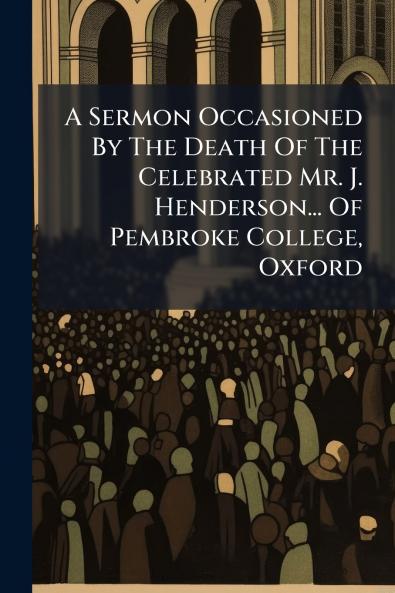 A Sermon Occasioned By The Death Of The Celebrated Mr. J. Henderson... Of Pembroke College Oxford