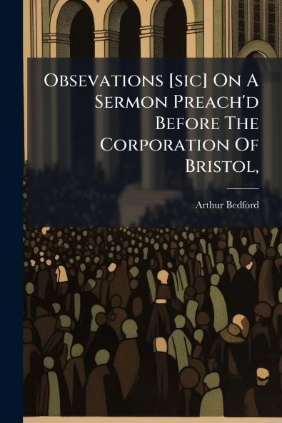Obsevations [sic] On A Sermon Preach'd Before The Corporation Of Bristol