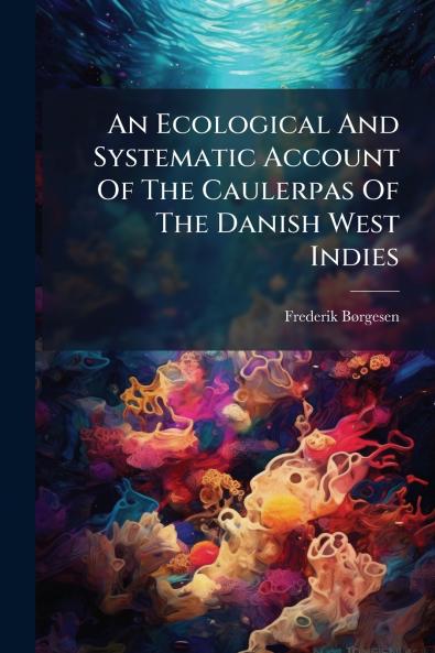 An Ecological And Systematic Account Of The Caulerpas Of The Danish West Indies