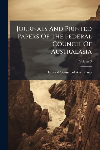 Journals And Printed Papers Of The Federal Council Of Australasia; Volume 3