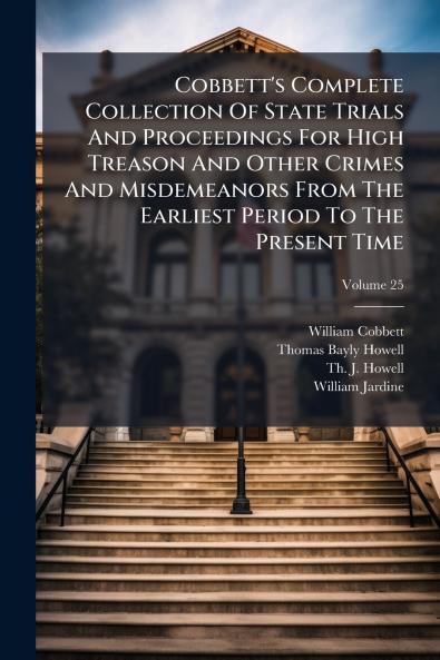 Cobbett's Complete Collection Of State Trials And Proceedings For High Treason And Other Crimes And Misdemeanors From The Earliest Period To The Present Time