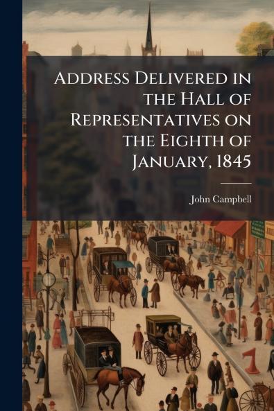Address Delivered in the Hall of Representatives on the Eighth of January 1845