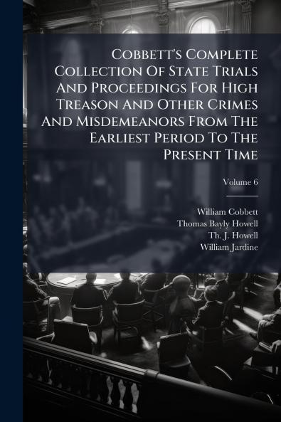 Cobbett's Complete Collection Of State Trials And Proceedings For High Treason And Other Crimes And Misdemeanors From The Earliest Period To The Present Time